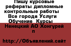 Пишу курсовые,рефераты,дипломные,контрольные работы  - Все города Услуги » Обучение. Курсы   . Ненецкий АО,Хонгурей п.